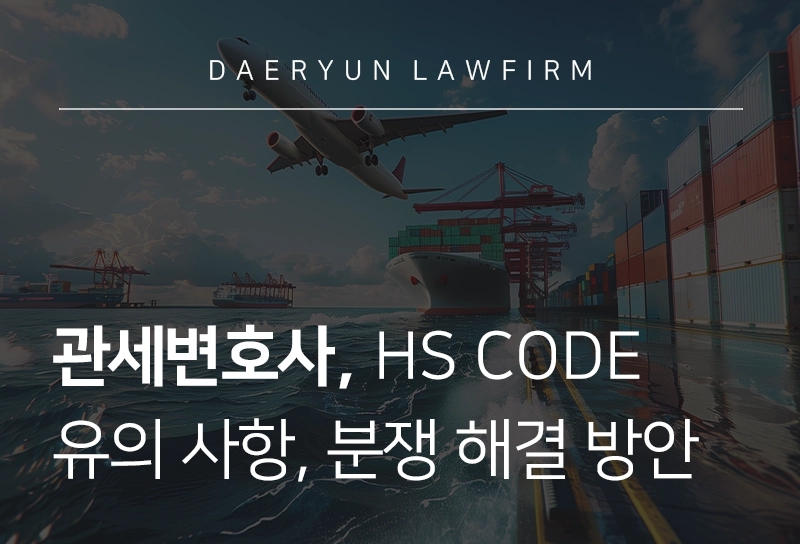 관세변호사 | HS CODE 분류 유의 사항 및 분쟁 해결 방법