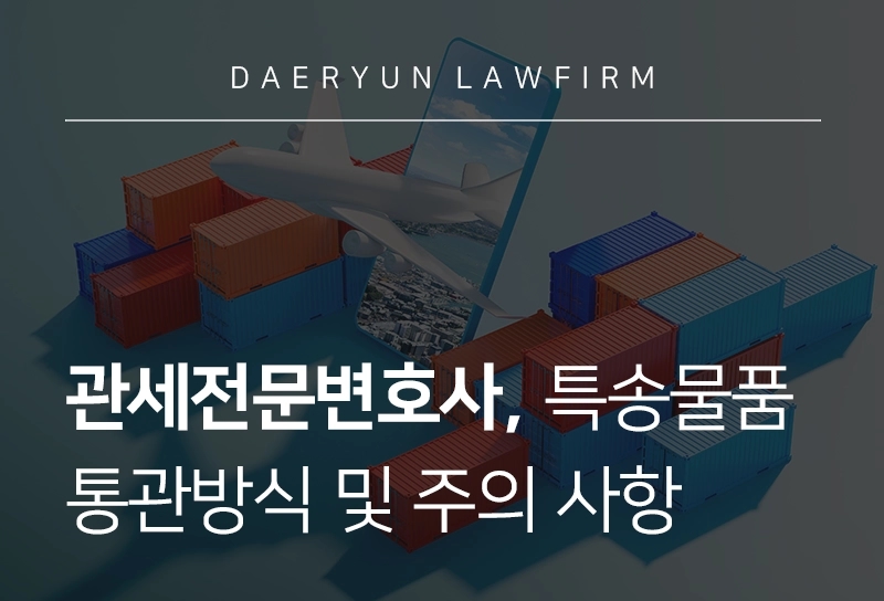 관세전문변호사 | 특송물품 통관방식 및 절차, 주의 사항은?