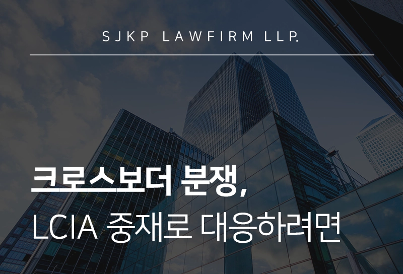 크로스보더 분쟁, LCIA 중재로 대응하려면? 기업 위한 국제중재 가이드