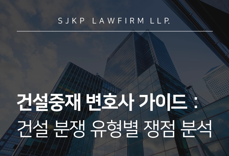 건설중재 변호사가 짚어주는 건설분쟁 유형별 쟁점과 최신 중재 동향