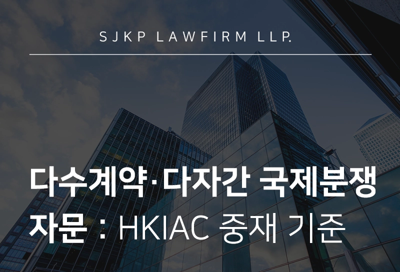 국제분쟁 자문 | 다수계약·다자간 국제분쟁, HKIAC 중재로 해결하려면