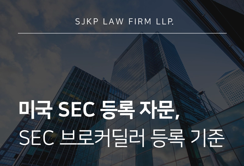 미국 SEC 등록 자문 | 미국 투자유치 시 SEC 브로커딜러 등록 기준과 대응