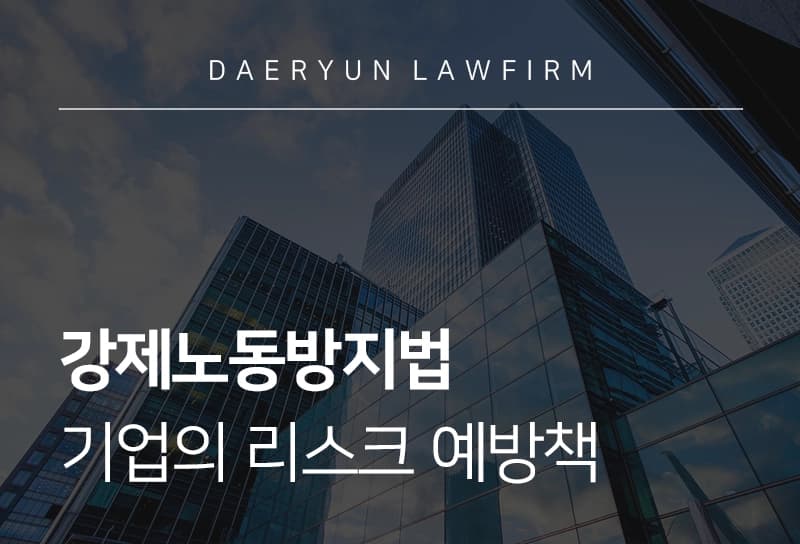 강제노동방지법 | 기업의 미국·위구르 강제노동방지법 리스크 예방책