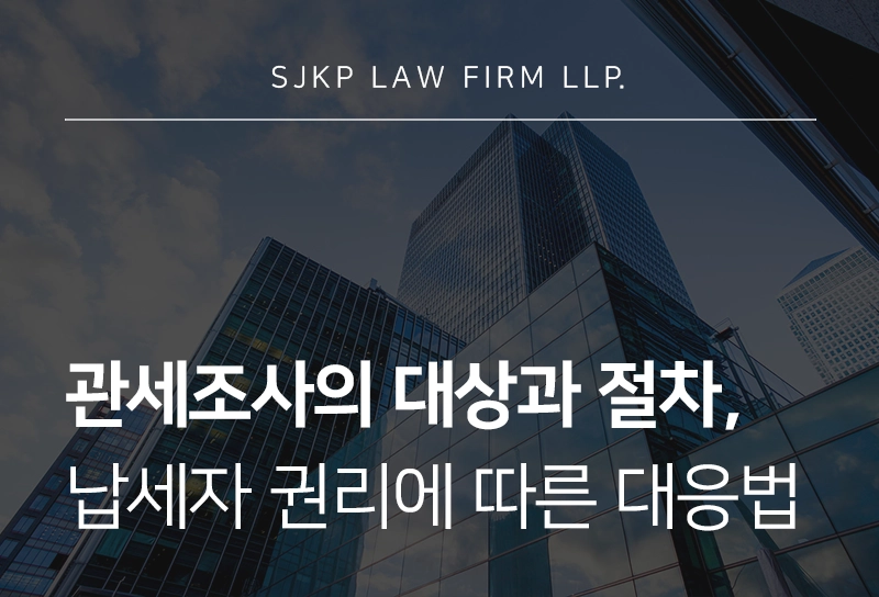 관세조사의 절차 및 대상, 납세자에게 부과되는 처분에 대한 대응 가이드