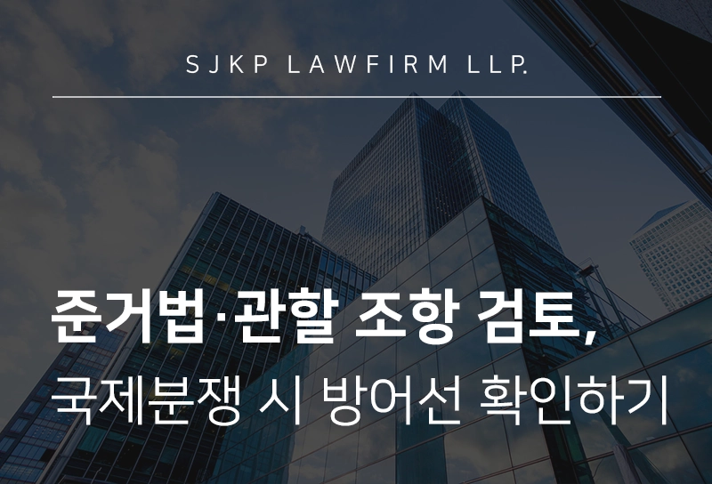 준거법·관할 조항 검토받고 국제분쟁 발생 전 최후의 방어선을 지켜보세요