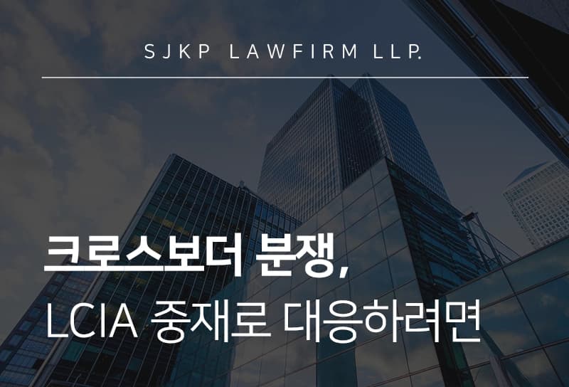 크로스보더 분쟁, LCIA 중재로 대응하려면? 기업 위한 국제중재 가이드